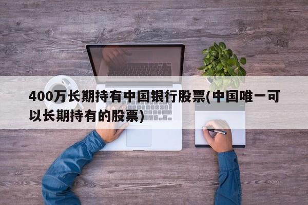 400万长期持有中国银行股票(中国唯一可以长期持有的股票)