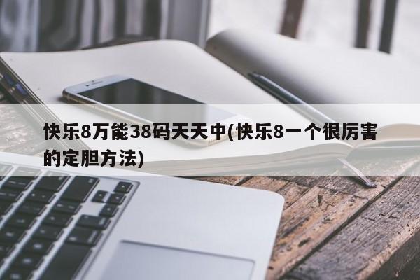 快乐8万能38码天天中(快乐8一个很厉害的定胆方法)
