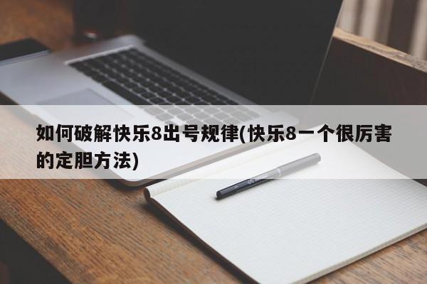 如何破解快乐8出号规律(快乐8一个很厉害的定胆方法)