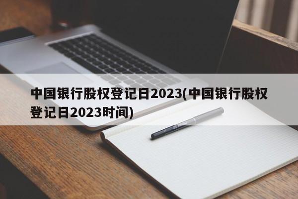 中国银行股权登记日2023(中国银行股权登记日2023时间)