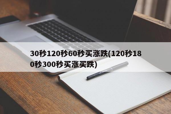 30秒120秒60秒买涨跌(120秒180秒300秒买涨买跌)