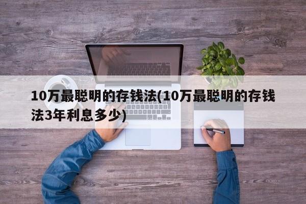 10万最聪明的存钱法(10万最聪明的存钱法3年利息多少)