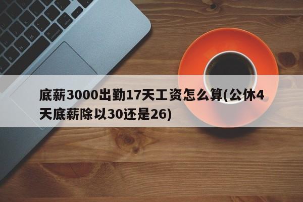 底薪3000出勤17天工资怎么算(公休4天底薪除以30还是26)
