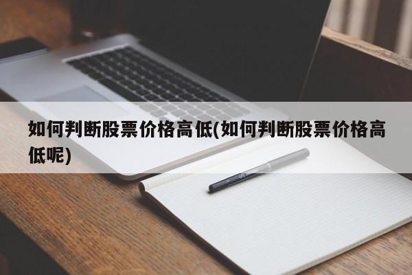 如何判断股票价格高低(如何判断股票价格高低呢)