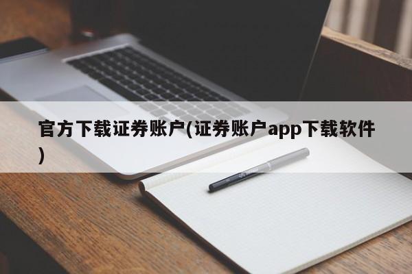 官方下载证券账户(证券账户app下载软件)