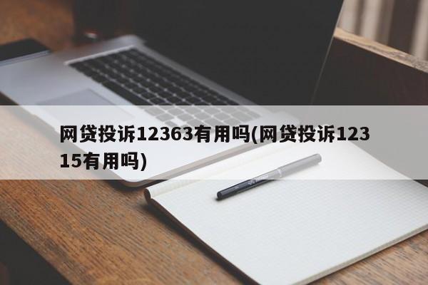 网贷投诉12363有用吗(网贷投诉12315有用吗)