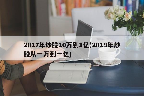 2017年炒股10万到1亿(2019年炒股从一万到一亿)