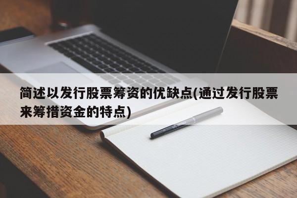 简述以发行股票筹资的优缺点(通过发行股票来筹措资金的特点)