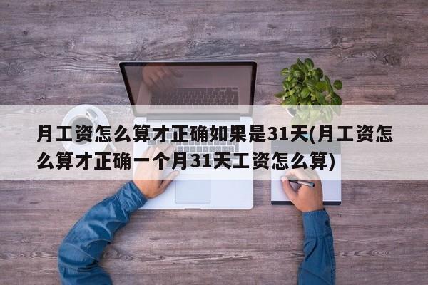 月工资怎么算才正确如果是31天(月工资怎么算才正确一个月31天工资怎么算)