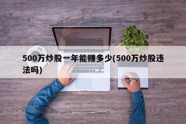 500万炒股一年能赚多少(500万炒股违法吗)