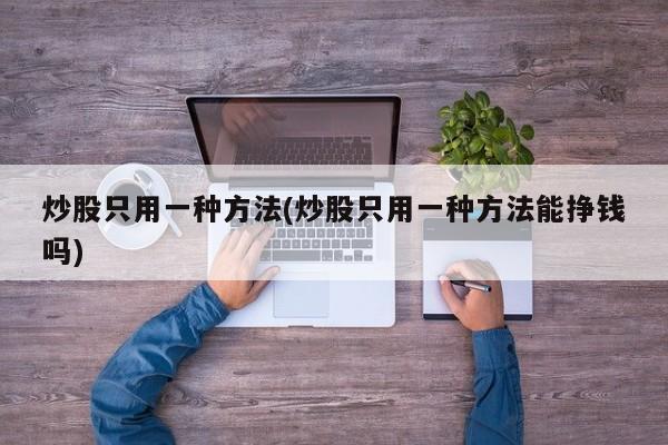 炒股只用一种方法(炒股只用一种方法能挣钱吗)