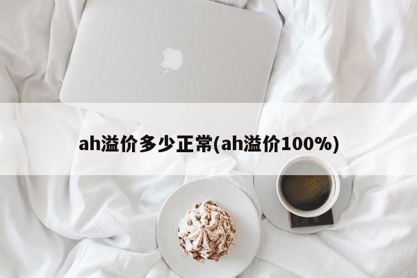 ah溢价多少正常(ah溢价100%)
