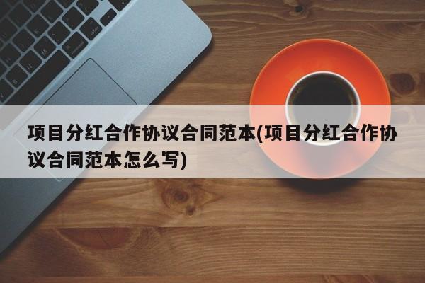 项目分红合作协议合同范本(项目分红合作协议合同范本怎么写)