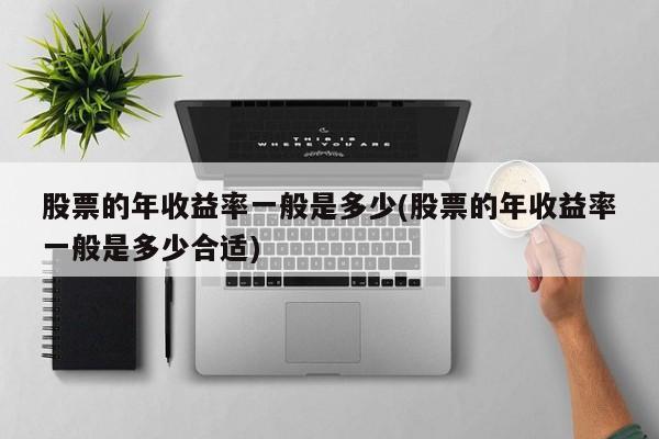 股票的年收益率一般是多少(股票的年收益率一般是多少合适)