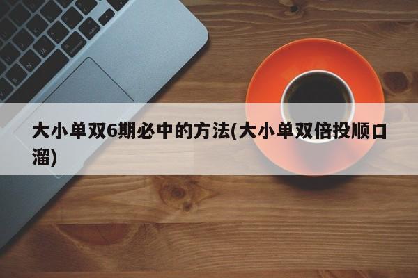 大小单双6期必中的方法(大小单双倍投顺口溜)