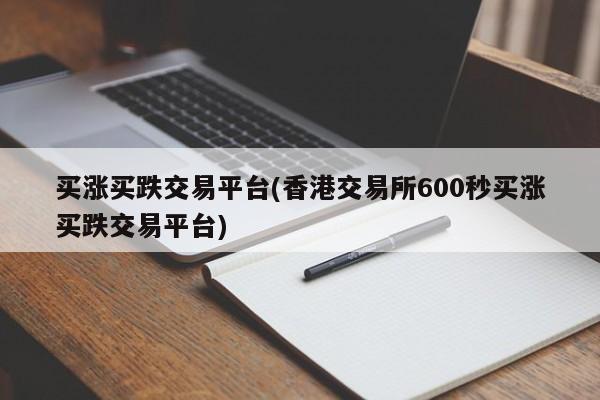 买涨买跌交易平台(香港交易所600秒买涨买跌交易平台)