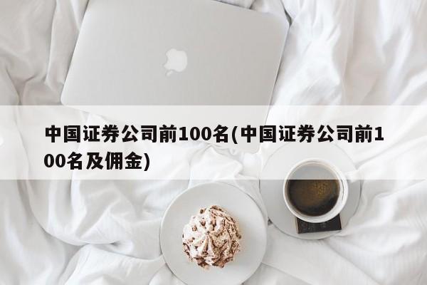中国证券公司前100名(中国证券公司前100名及佣金)