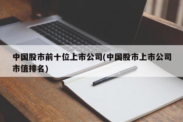 中国股市前十位上市公司(中国股市上市公司市值排名)