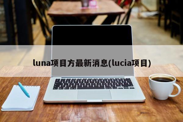 luna项目方最新消息(lucia项目)