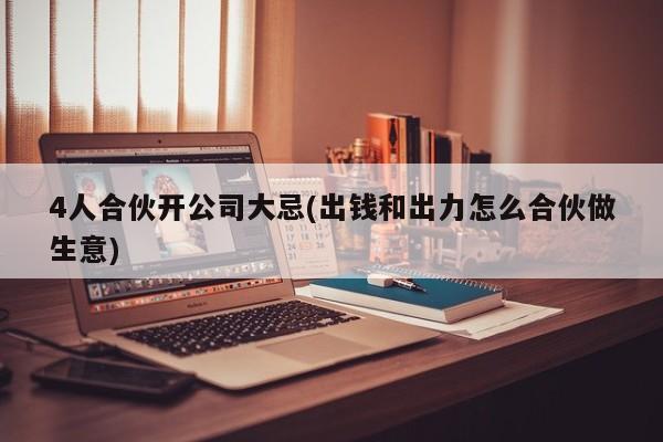 4人合伙开公司大忌(出钱和出力怎么合伙做生意)