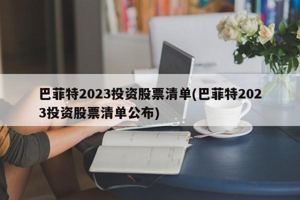 巴菲特2023投资股票清单(巴菲特2023投资股票清单公布)