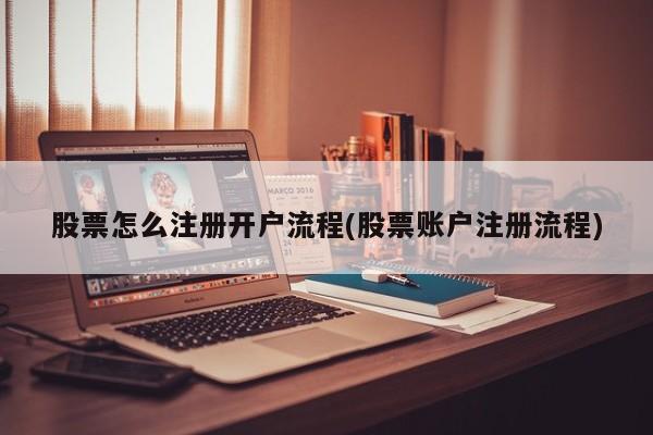 股票怎么注册开户流程(股票账户注册流程)