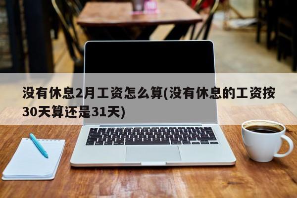 没有休息2月工资怎么算(没有休息的工资按30天算还是31天)
