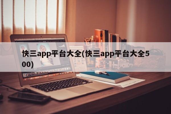 快三app平台大全(快三app平台大全500)