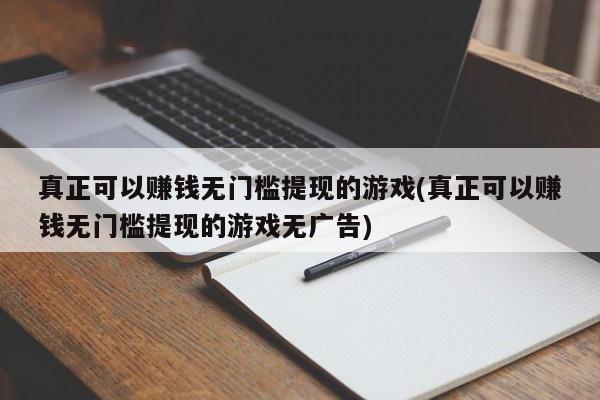 真正可以赚钱无门槛提现的游戏(真正可以赚钱无门槛提现的游戏无广告)