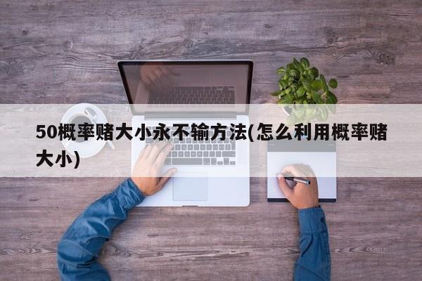50概率赌大小永不输方法(怎么利用概率赌大小)