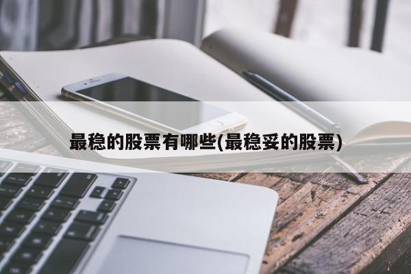 最稳的股票有哪些(最稳妥的股票)
