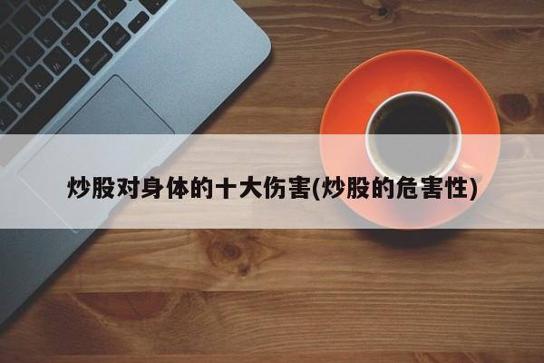 炒股对身体的十大伤害(炒股的危害性)