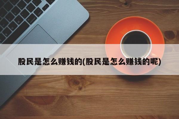 股民是怎么赚钱的(股民是怎么赚钱的呢)