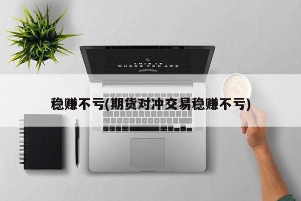 稳赚不亏(期货对冲交易稳赚不亏)