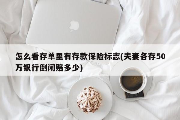怎么看存单里有存款保险标志(夫妻各存50万银行倒闭赔多少)