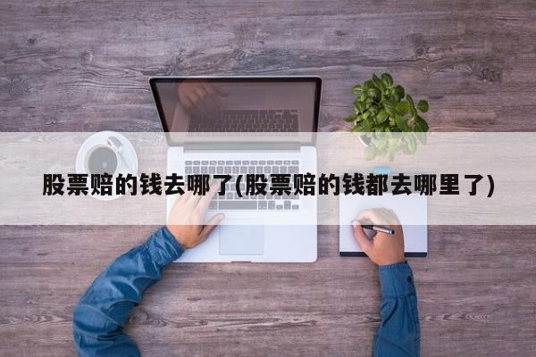股票赔的钱去哪了(股票赔的钱都去哪里了)