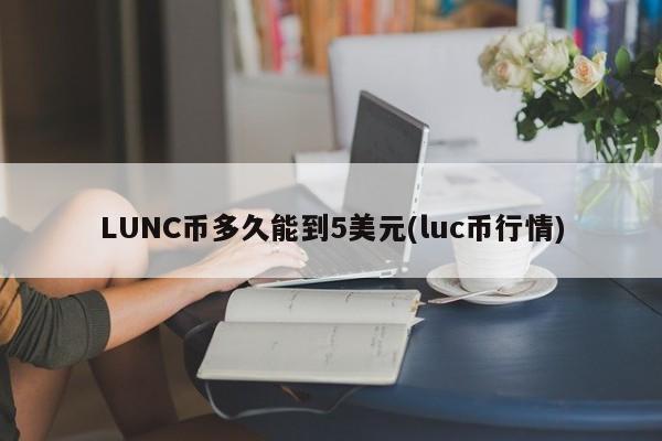 LUNC币多久能到5美元(luc币行情)