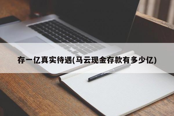 存一亿真实待遇(马云现金存款有多少亿)