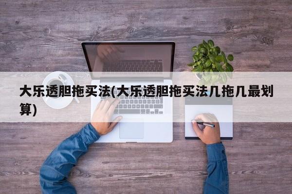 大乐透胆拖买法(大乐透胆拖买法几拖几最划算)