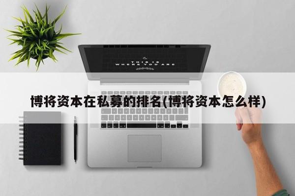 博将资本在私募的排名(博将资本怎么样)