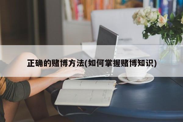 正确的赌博方法(如何掌握赌博知识)