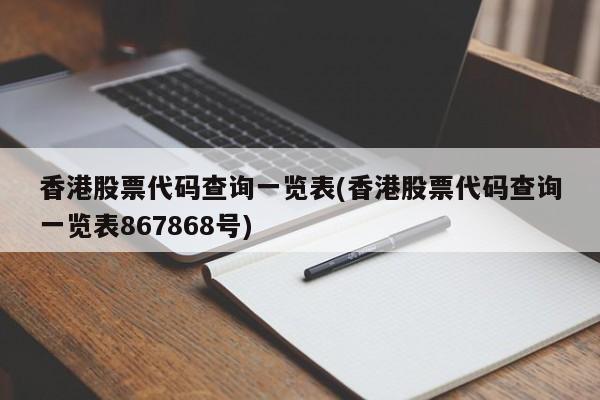 香港股票代码查询一览表(香港股票代码查询一览表867868号)