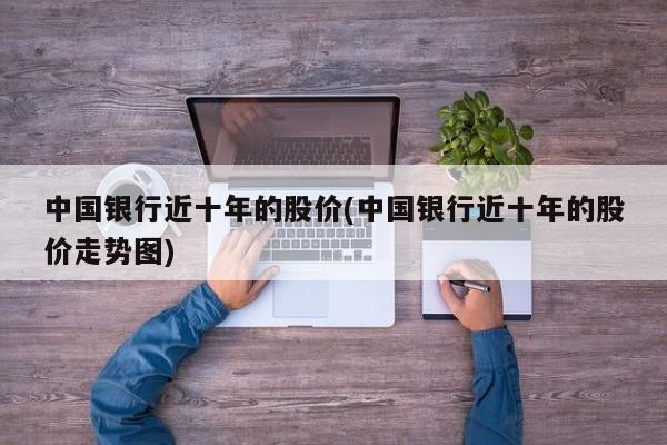 中国银行近十年的股价(中国银行近十年的股价走势图)