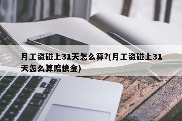 月工资碰上31天怎么算?(月工资碰上31天怎么算赔偿金)