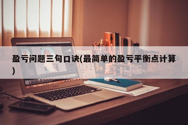 盈亏问题三句口诀(最简单的盈亏平衡点计算)
