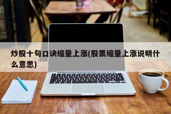 炒股十句口诀缩量上涨(股票缩量上涨说明什么意思)