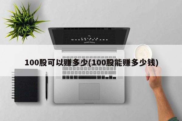 100股可以赚多少(100股能赚多少钱)