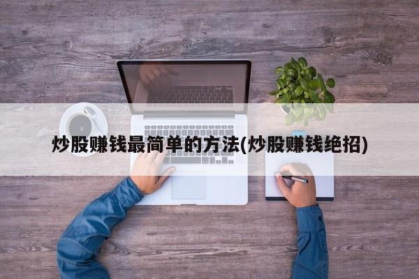 炒股赚钱最简单的方法(炒股赚钱绝招)