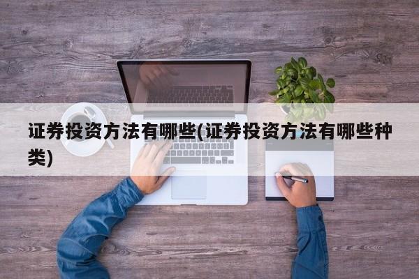 证券投资方法有哪些(证券投资方法有哪些种类)