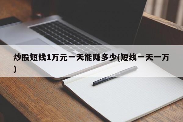 炒股短线1万元一天能赚多少(短线一天一万)